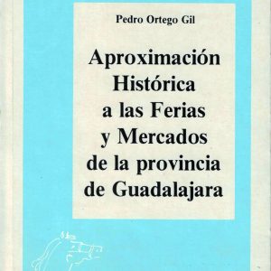 Aproximación histórica a las Ferias y Mercados de la provincia de Guadalajara. Pedro Ortego Gil, 1991. (Premio 1990)